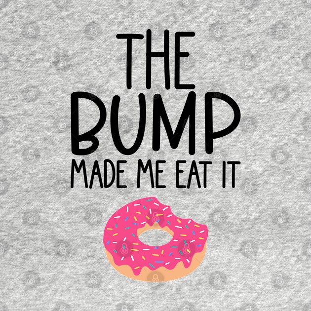 The Bump Made Me Eat It. Cute Mama To Be Design. by That Cheeky Tee